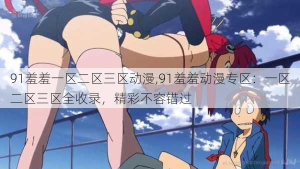 91羞羞一区二区三区动漫,91羞羞动漫专区：一区二区三区全收录，精彩不容错过