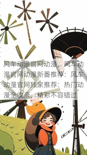 风车动漫官网动漫、风车动漫官网动漫新番推荐：风车动漫官网独家推荐：热门动漫全收录，精彩不容错过