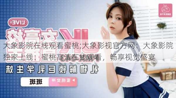 大象影院在线观看蜜桃;大象影视官方网:大象影院独家上线:蜜桃高清在线观看,畅享视觉盛宴