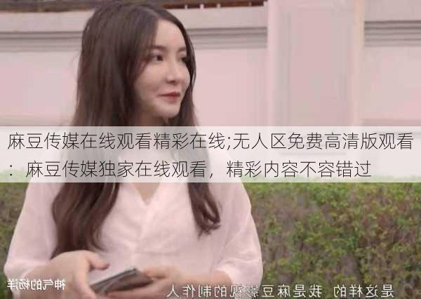 麻豆传媒在线观看精彩在线;无人区免费高清版观看:麻豆传媒独家在线观看,精彩内容不容错过