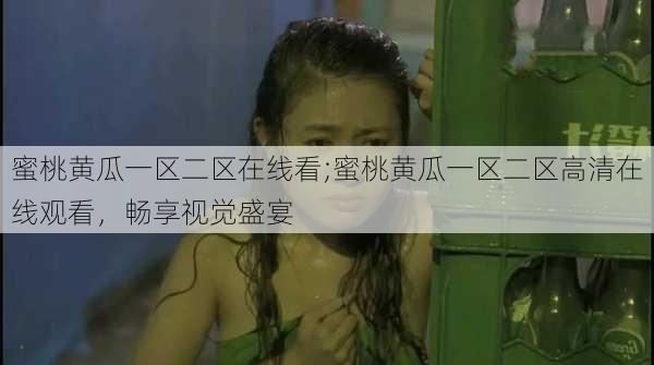 蜜桃黄瓜一区二区在线看;蜜桃黄瓜一区二区高清在线观看,畅享视觉盛宴