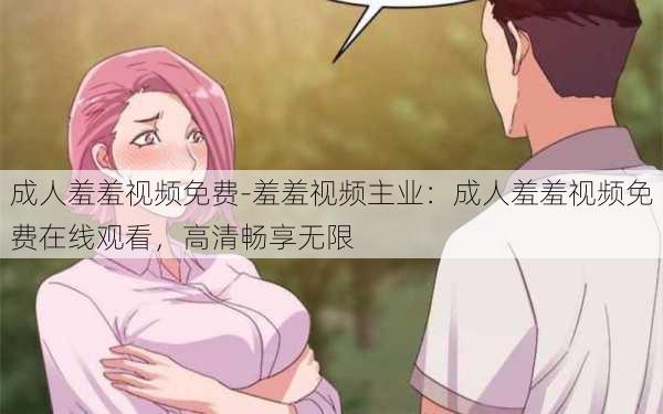 成人羞羞视频免费-羞羞视频主业:成人羞羞视频免费在线观看,高清畅享无限
