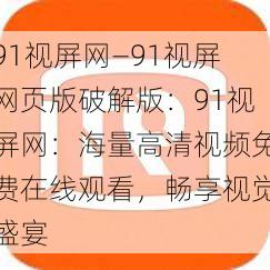 91视屏网—91视屏网页版破解版:91视屏网:海量高清视频免费在线观看,畅享视觉盛宴