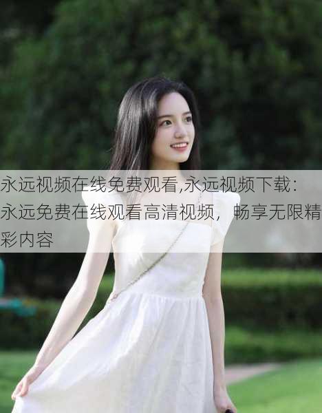 永远视频在线免费观看,永远视频下载:永远免费在线观看高清视频,畅享无限精彩内容