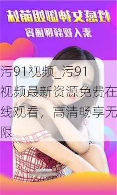 污91视频_污91视频最新资源免费在线观看,高清畅享无限