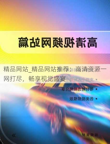 精品网站_精品网站推荐:高清资源一网打尽,畅享视觉盛宴