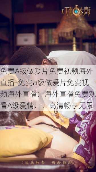免费A级做爰片免费视频海外直播-免费a级做爰片免费视频海外直播:海外直播免费观看A级爱情片,高清畅享无限