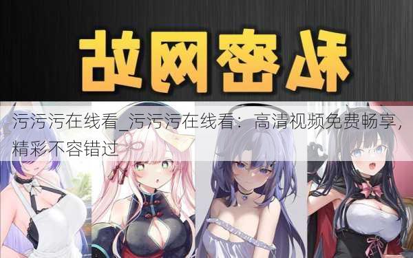 污污污在线看_污污污在线看：高清视频免费畅享，精彩不容错过