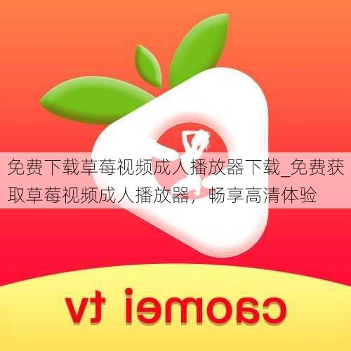 免费下载草莓视频成人播放器下载_免费获取草莓视频成人播放器，畅享高清体验