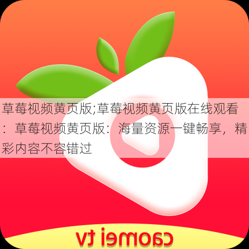 草莓视频黄页版;草莓视频黄页版在线观看:草莓视频黄页版:海量资源一键畅享,精彩内容不容错过