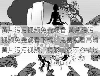 黄片污污视频免费观看,黄片污污视频免费观看下载:免费观看高清黄片污污视频,精彩内容不容错过