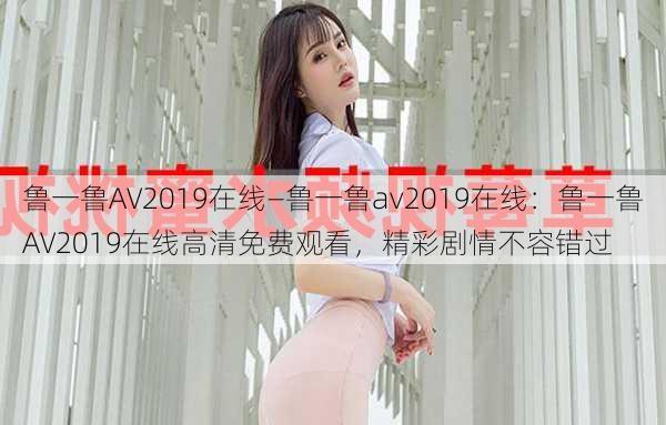 鲁一鲁AV2019在线—鲁一鲁av2019在线：鲁一鲁AV2019在线高清免费观看，精彩剧情不容错过