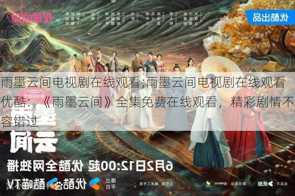 雨墨云间电视剧在线观看;雨墨云间电视剧在线观看优酷：《雨墨云间》全集免费在线观看，精彩剧情不容错过