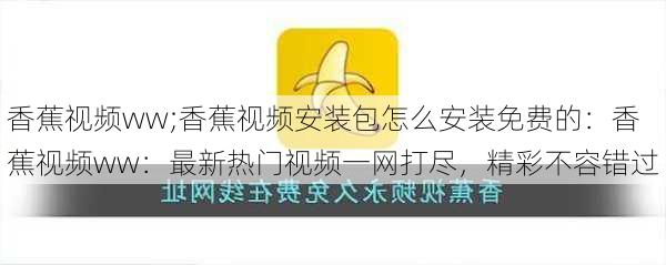 香蕉视频ww;香蕉视频安装包怎么安装免费的：香蕉视频ww：最新热门视频一网打尽，精彩不容错过