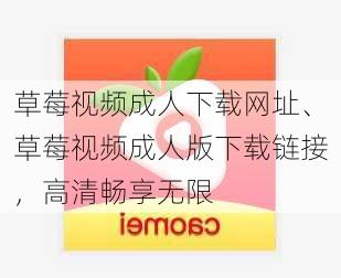 草莓视频成人下载网址、草莓视频成人版下载链接,高清畅享无限