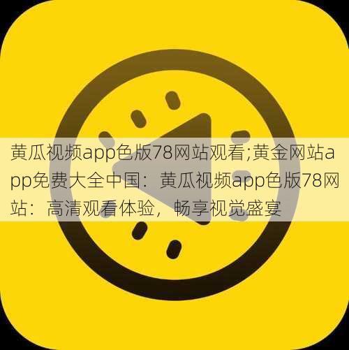 黄瓜视频app色版78网站观看;黄金网站app免费大全中国：黄瓜视频app色版78网站：高清观看体验，畅享视觉盛宴