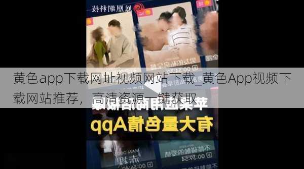 黄色app下载网址视频网站下载_黄色App视频下载网站推荐,高清资源一键获取