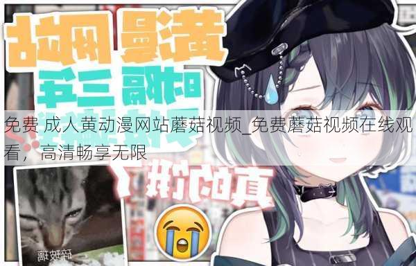 免费 成人黄动漫网站蘑菇视频_免费蘑菇视频在线观看,高清畅享无限