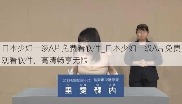 日本少妇一级A片免费看软件_日本少妇一级A片免费观看软件,高清畅享无限