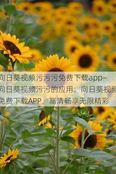 向日葵视频污污污免费下载app—向日葵视频污污的应用：向日葵视频免费下载APP，高清畅享无限精彩