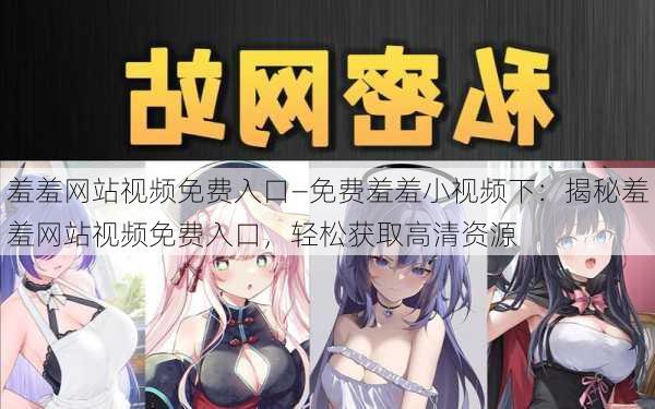 羞羞网站视频免费入口—免费羞羞小视频下：揭秘羞羞网站视频免费入口，轻松获取高清资源