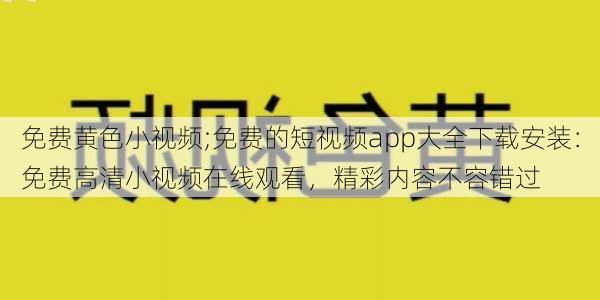 免费黄色小视频;免费的短视频app大全下载安装:免费高清小视频在线观看,精彩内容不容错过