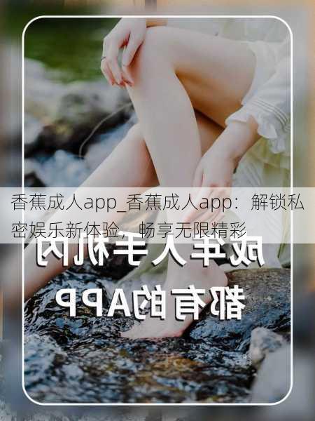 香蕉成人app_香蕉成人app:解锁私密娱乐新体验,畅享无限精彩