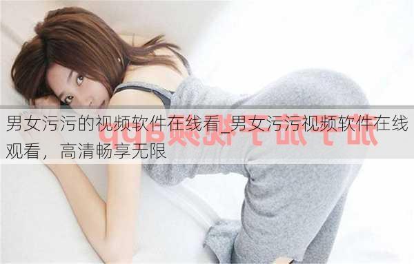 男女污污的视频软件在线看_男女污污视频软件在线观看,高清畅享无限