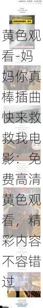 黄色观看-妈妈你真棒插曲快来救救我电影：免费高清黄色观看，精彩内容不容错过