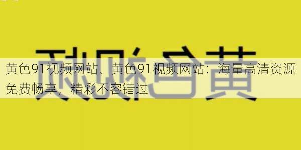 黄色91视频网站、黄色91视频网站：海量高清资源免费畅享，精彩不容错过