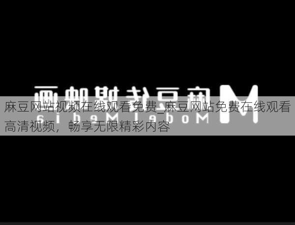 麻豆网站视频在线观看免费_麻豆网站免费在线观看高清视频，畅享无限精彩内容