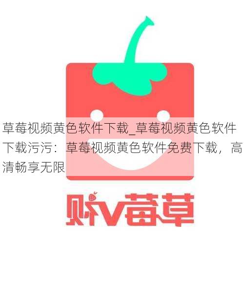 草莓视频黄色软件下载_草莓视频黄色软件下载污污:草莓视频黄色软件免费下载,高清畅享无限