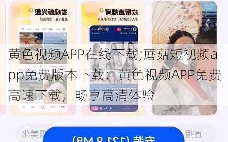 黄色视频APP在线下载;蘑菇短视频app免费版本下载：黄色视频APP免费高速下载，畅享高清体验