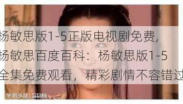 杨敏思版1-5正版电视剧免费,杨敏思百度百科：杨敏思版1-5全集免费观看，精彩剧情不容错过