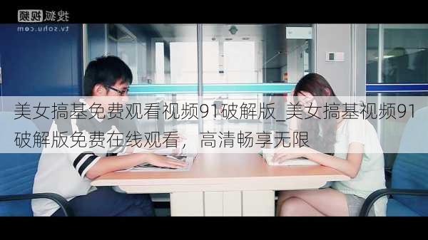 美女搞基免费观看视频91破解版_美女搞基视频91破解版免费在线观看,高清畅享无限