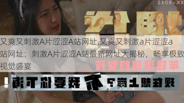又爽又刺激A片涩涩A站网址,又爽又刺激a片涩涩a站网址:刺激A片涩涩A站最新网址大揭秘,畅享极致视觉盛宴