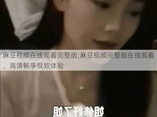 麻豆视频在线观看完整版;麻豆视频完整版在线观看,高清畅享极致体验