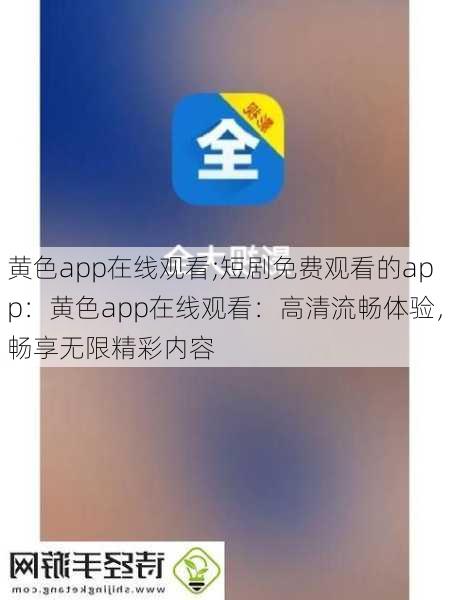 黄色app在线观看;短剧免费观看的app：黄色app在线观看：高清流畅体验，畅享无限精彩内容