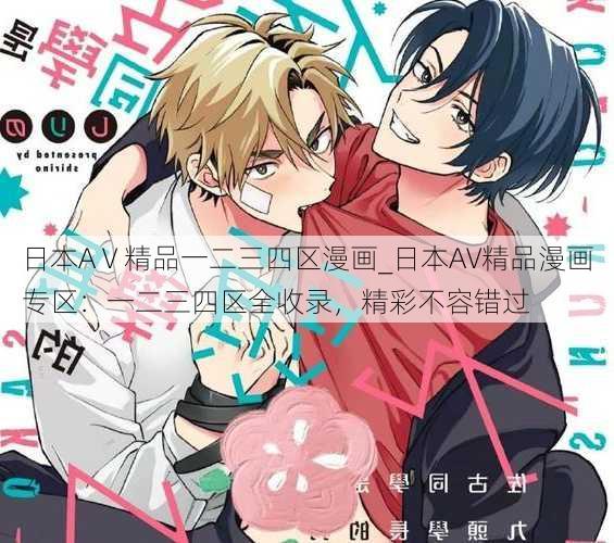 日本AⅤ精品一二三四区漫画_日本AV精品漫画专区：一二三四区全收录，精彩不容错过