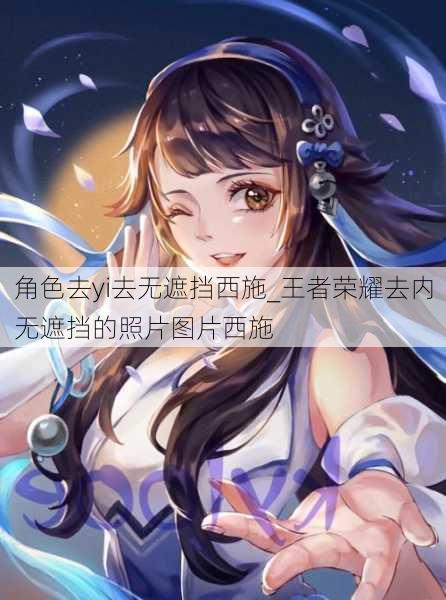 角色去yi去无遮挡西施_王者荣耀去内无遮挡的照片图片西施