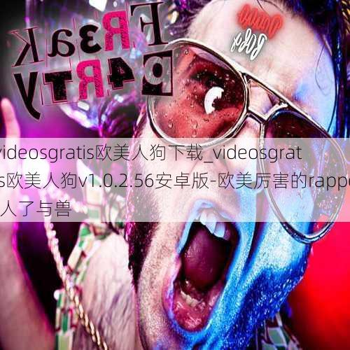 videosgratis欧美人狗下载_videosgratis欧美人狗v1.0.2.56安卓版-欧美厉害的rapper人了与兽