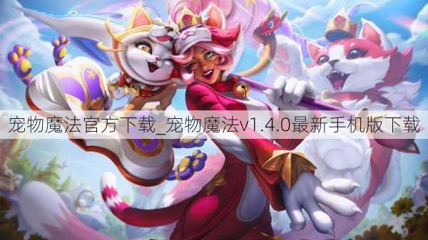 宠物魔法官方下载_宠物魔法v1.4.0最新手机版下载