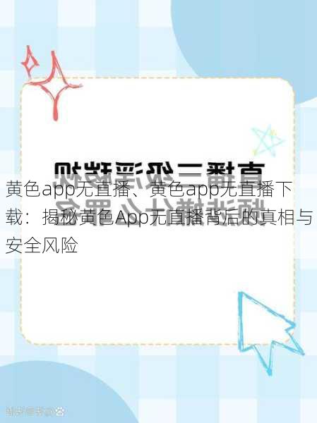 黄色app无直播、黄色app无直播下载：揭秘黄色App无直播背后的真相与安全风险