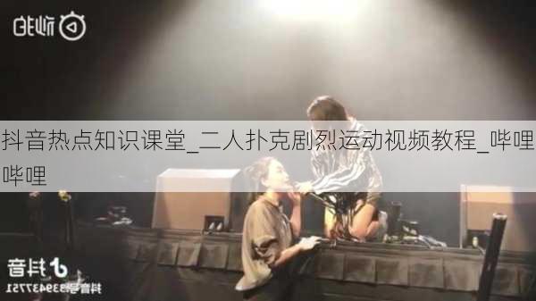 抖音热点知识课堂_二人扑克剧烈运动视频教程_哔哩哔哩