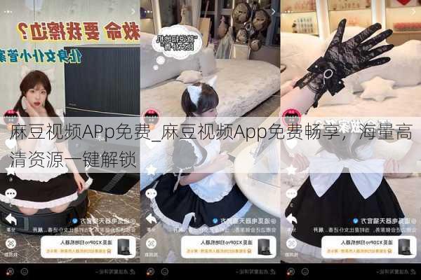 麻豆视频APp免费_麻豆视频App免费畅享，海量高清资源一键解锁