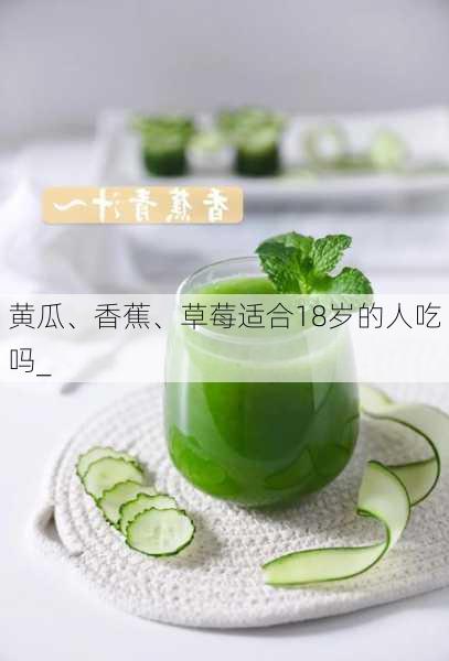 黄瓜、香蕉、草莓适合18岁的人吃吗_