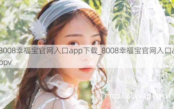 8008幸福宝官网入口app下载_8008幸福宝官网入口appv