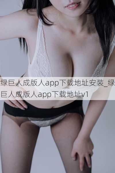 绿巨人成版人app下载地址安装_绿巨人成版人app下载地址v1