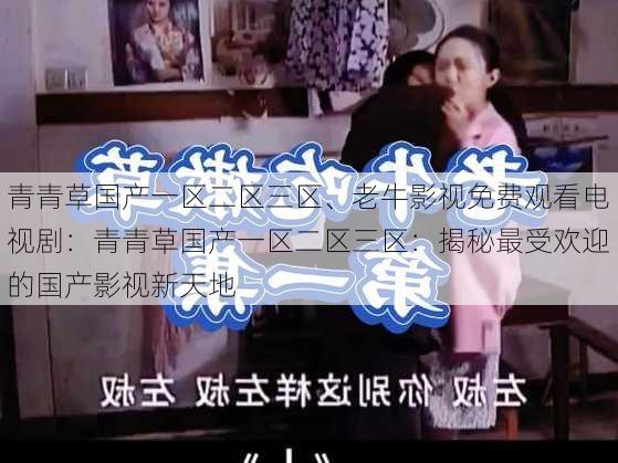 青青草国产一区二区三区、老牛影视免费观看电视剧：青青草国产一区二区三区：揭秘最受欢迎的国产影视新天地