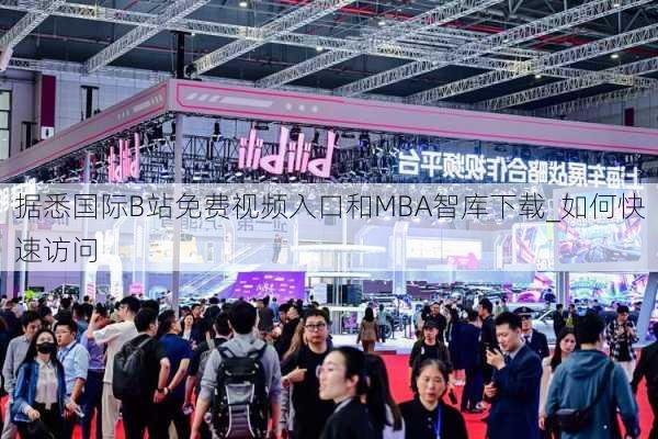 据悉国际B站免费视频入口和MBA智库下载_如何快速访问